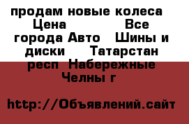 продам новые колеса › Цена ­ 11 000 - Все города Авто » Шины и диски   . Татарстан респ.,Набережные Челны г.